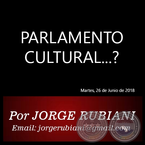 PARLAMENTO CULTURAL...? - Por JORGE RUBIANI - Martes, 26 de Junio de 2018